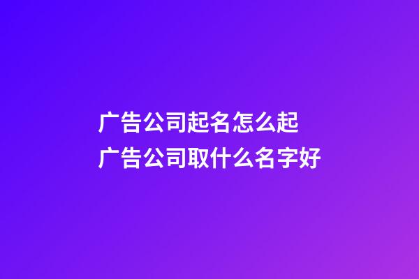 广告公司起名怎么起 广告公司取什么名字好